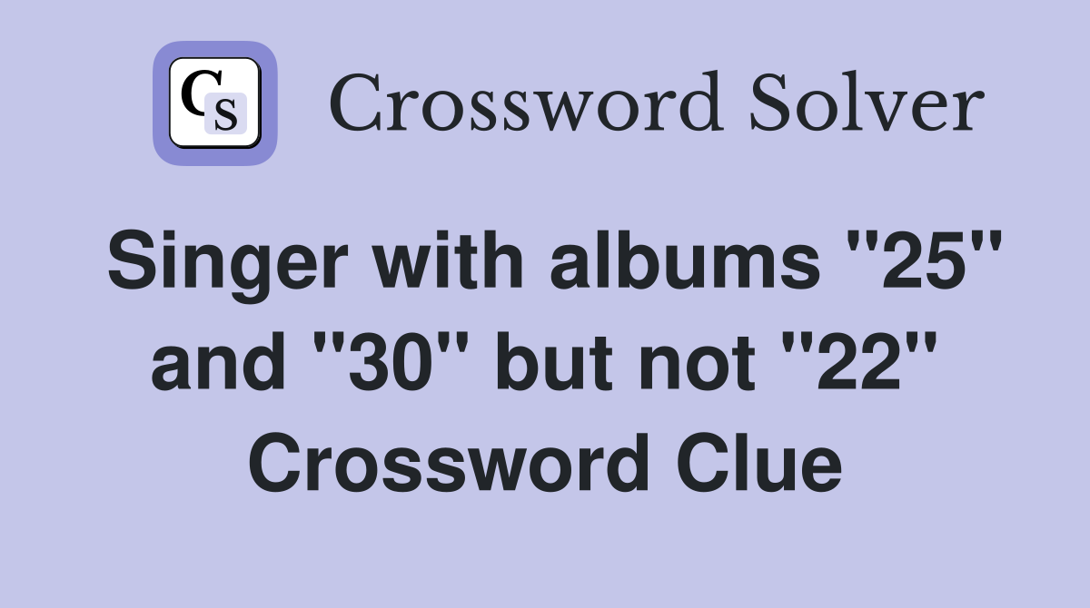 Singer with albums "25" and "30" but not "22" Crossword Clue Answers